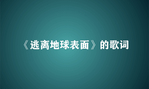 《逃离地球表面》的歌词