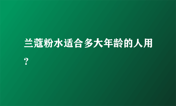 兰蔻粉水适合多大年龄的人用？