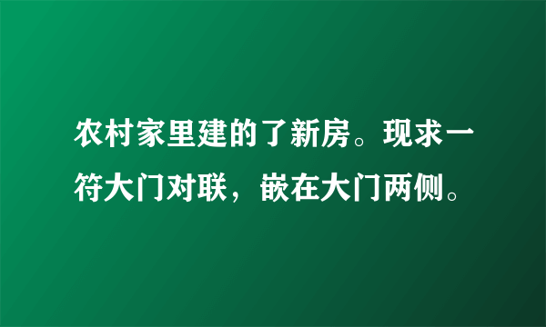 农村家里建的了新房。现求一符大门对联，嵌在大门两侧。