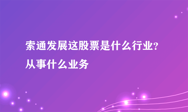 索通发展这股票是什么行业？从事什么业务