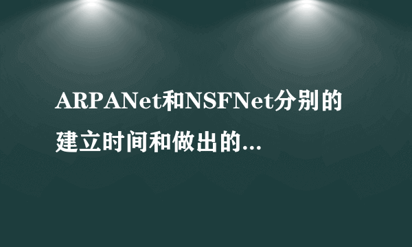 ARPANet和NSFNet分别的建立时间和做出的贡献是什么?