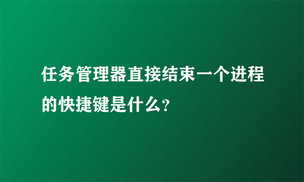 任务管理器直接结束一个进程的快捷键是什么？