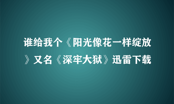 谁给我个《阳光像花一样绽放》又名《深牢大狱》迅雷下载