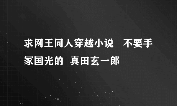 求网王同人穿越小说   不要手冢国光的  真田玄一郎