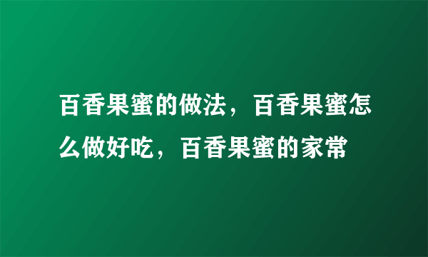 百香果蜜的做法，百香果蜜怎么做好吃，百香果蜜的家常