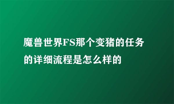 魔兽世界FS那个变猪的任务的详细流程是怎么样的