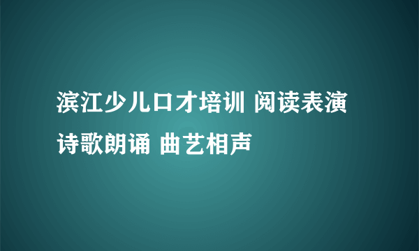 滨江少儿口才培训 阅读表演 诗歌朗诵 曲艺相声