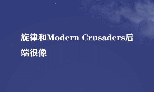 旋律和Modern Crusaders后端很像