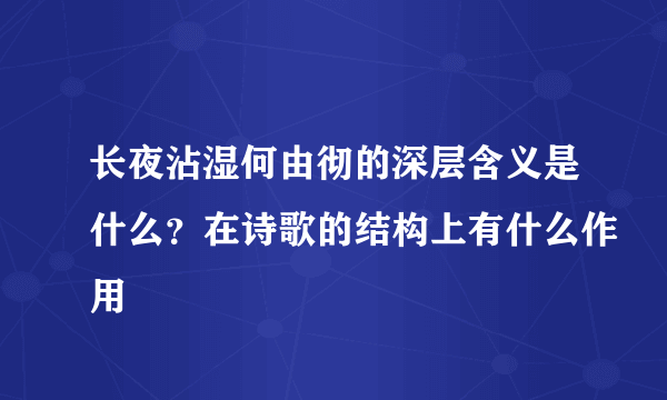 长夜沾湿何由彻的深层含义是什么？在诗歌的结构上有什么作用