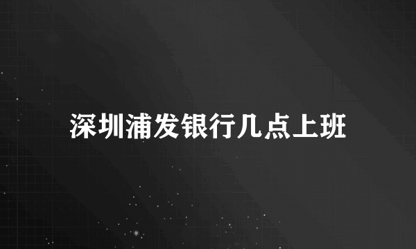 深圳浦发银行几点上班