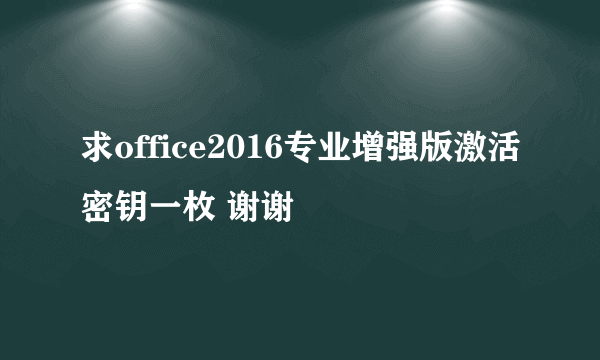 求office2016专业增强版激活密钥一枚 谢谢