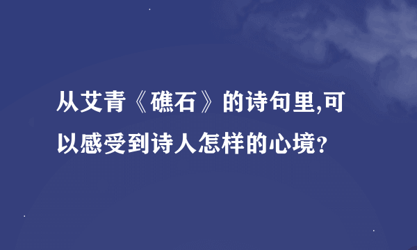 从艾青《礁石》的诗句里,可以感受到诗人怎样的心境？