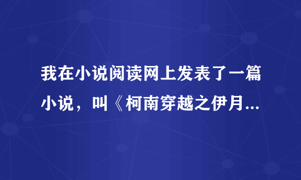 我在小说阅读网上发表了一篇小说，叫《柯南穿越之伊月》谁能帮我做个封面？作者叫：伊藤冰月。