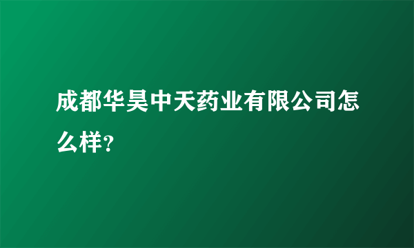 成都华昊中天药业有限公司怎么样？