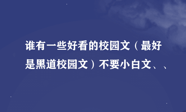 谁有一些好看的校园文（最好是黑道校园文）不要小白文、、