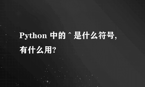 Python 中的 ^ 是什么符号, 有什么用?