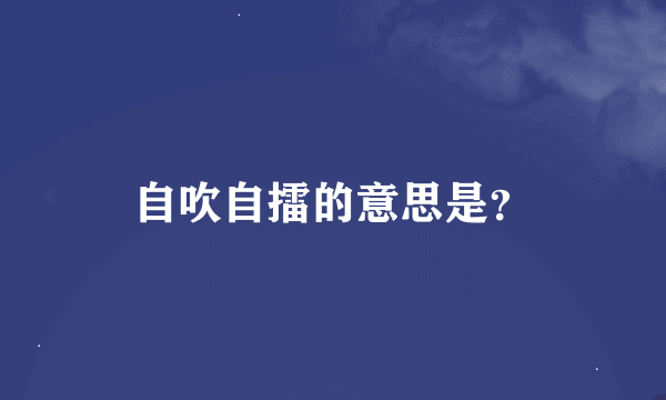 自吹自擂的意思是？