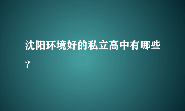 沈阳环境好的私立高中有哪些？