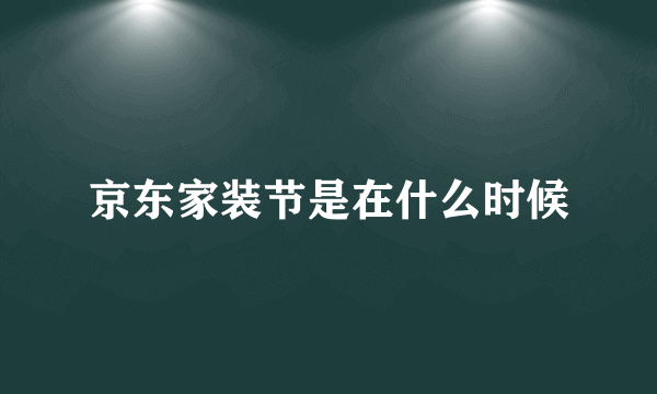 京东家装节是在什么时候