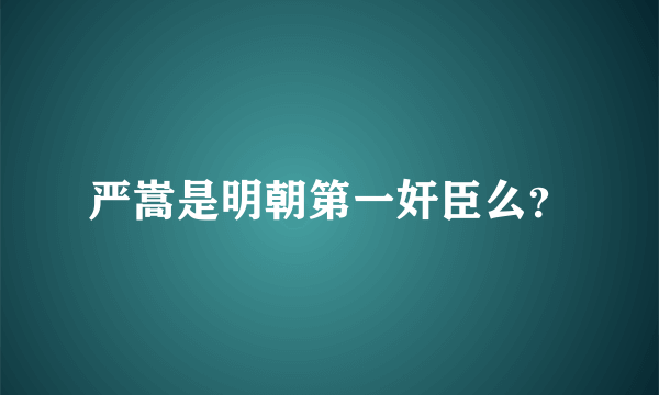 严嵩是明朝第一奸臣么？