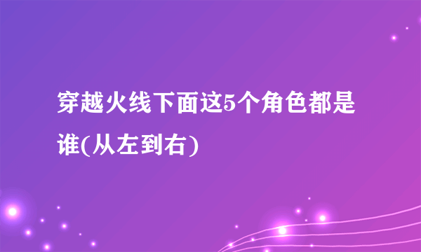 穿越火线下面这5个角色都是谁(从左到右)