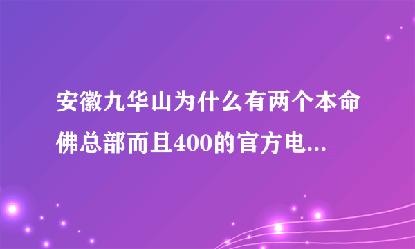 安徽九华山为什么有两个本命佛总部而且400的官方电话也不一样,哪一个是真的