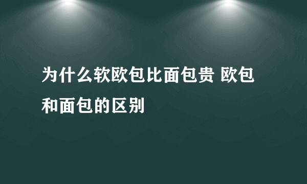 为什么软欧包比面包贵 欧包和面包的区别