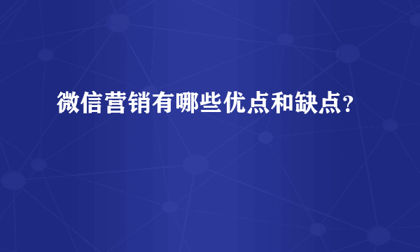 微信营销有哪些优点和缺点？