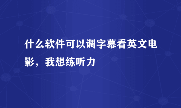 什么软件可以调字幕看英文电影，我想练听力