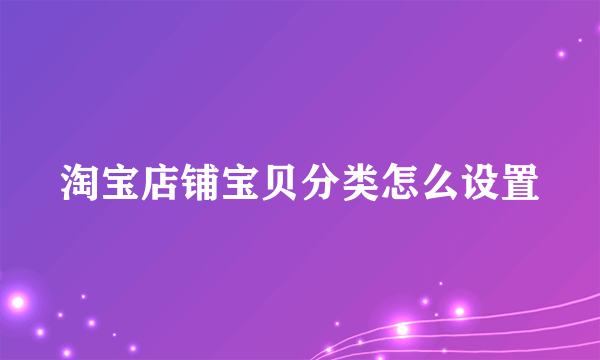 淘宝店铺宝贝分类怎么设置