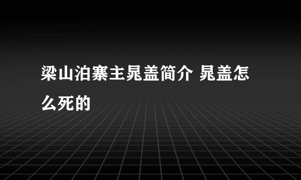 梁山泊寨主晁盖简介 晁盖怎么死的