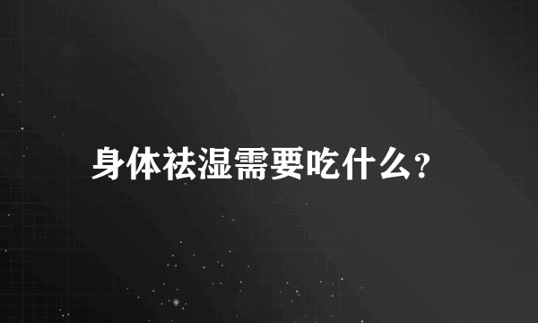 身体祛湿需要吃什么？