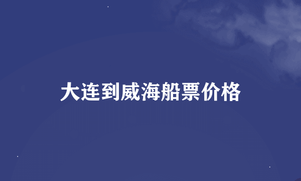 大连到威海船票价格