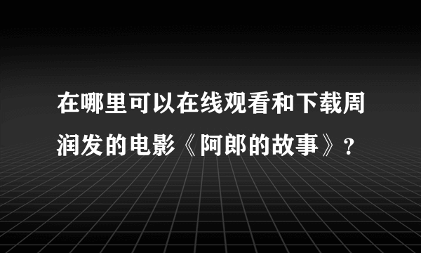 在哪里可以在线观看和下载周润发的电影《阿郎的故事》？