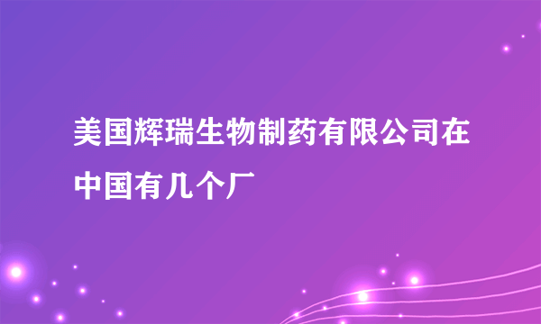 美国辉瑞生物制药有限公司在中国有几个厂