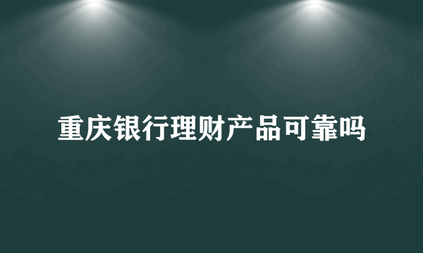 重庆银行理财产品可靠吗