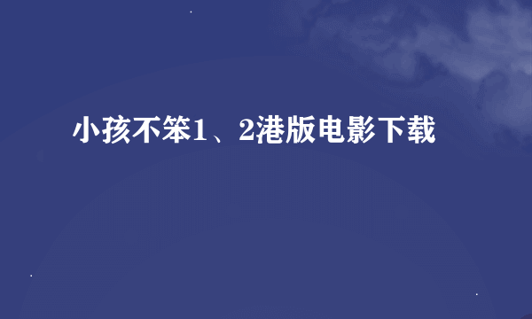 小孩不笨1、2港版电影下载