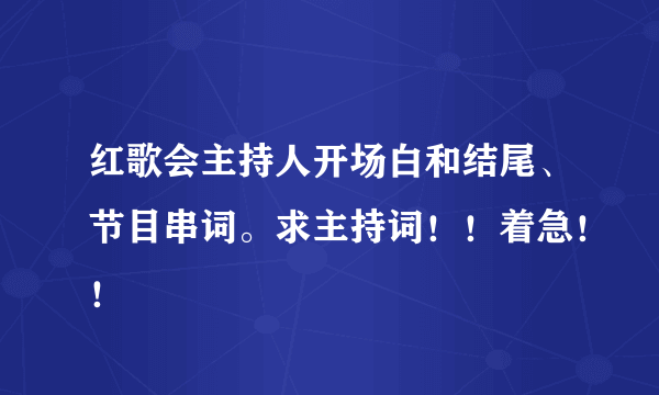 红歌会主持人开场白和结尾、节目串词。求主持词！！着急！！