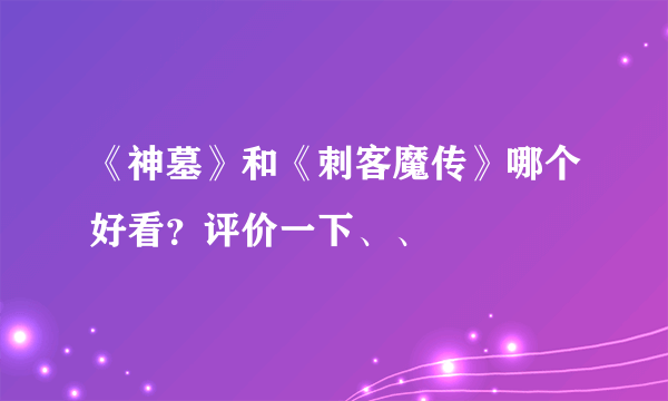 《神墓》和《刺客魔传》哪个好看？评价一下、、