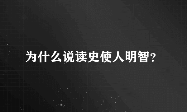 为什么说读史使人明智？