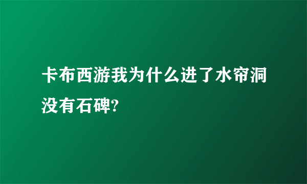 卡布西游我为什么进了水帘洞没有石碑?