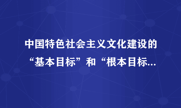 中国特色社会主义文化建设的“基本目标”和“根本目标”是什么？