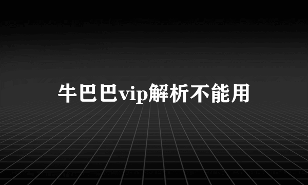 牛巴巴vip解析不能用