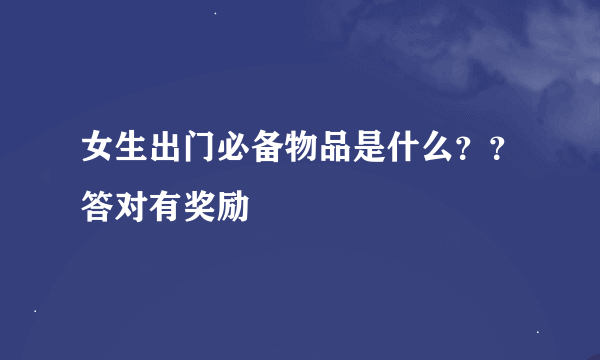 女生出门必备物品是什么？？答对有奖励