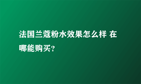 法国兰蔻粉水效果怎么样 在哪能购买？