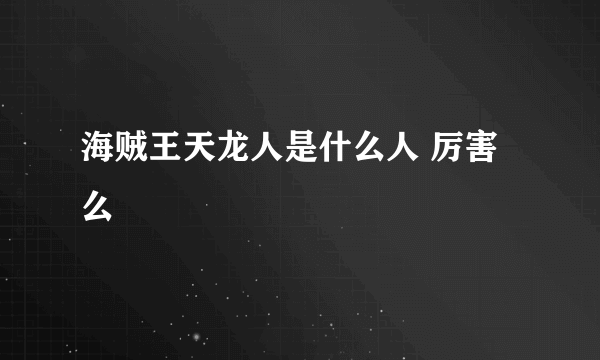 海贼王天龙人是什么人 厉害么