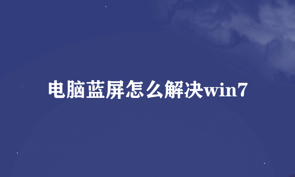 电脑蓝屏怎么解决win7