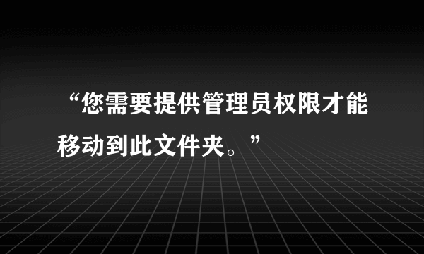 “您需要提供管理员权限才能移动到此文件夹。”