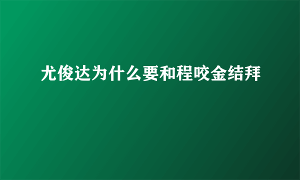 尤俊达为什么要和程咬金结拜