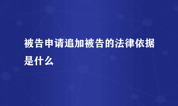 被告申请追加被告的法律依据是什么